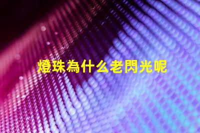 燈珠為什么老閃光呢 為什么燈珠老壞